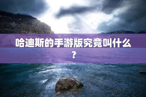 哈迪斯的手游版究竟叫什么？