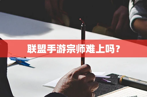 联盟手游宗师难上吗？