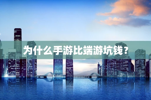 为什么手游比端游坑钱？