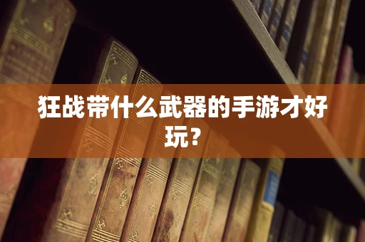 狂战带什么武器的手游才好玩？