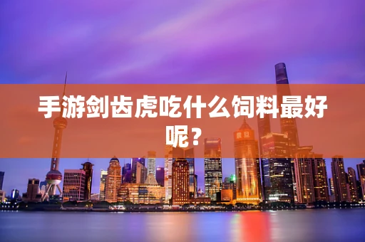 手游剑齿虎吃什么饲料最好呢？