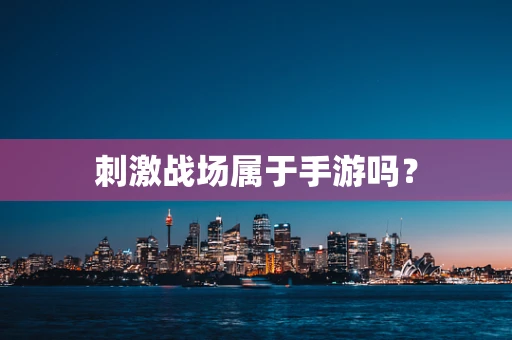 刺激战场属于手游吗？