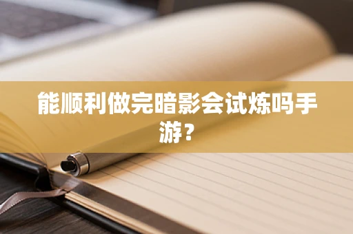 能顺利做完暗影会试炼吗手游？
