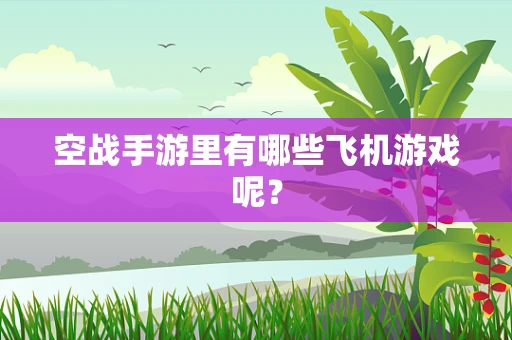 空战手游里有哪些飞机游戏呢？