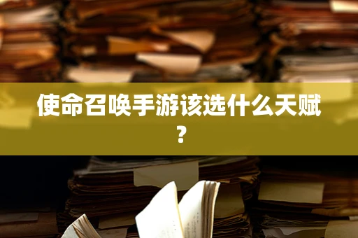 使命召唤手游该选什么天赋？