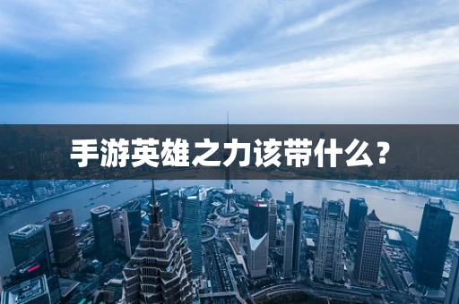 手游英雄之力该带什么？