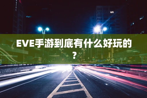 EVE手游到底有什么好玩的？