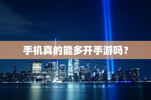 手机真的能多开手游吗？