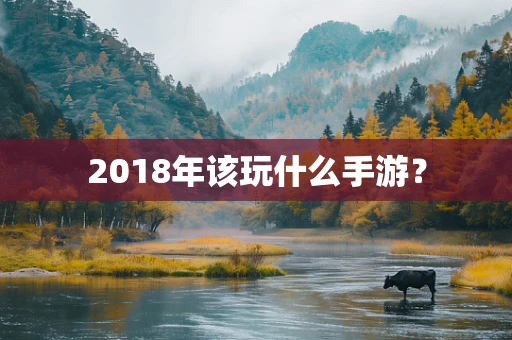 2018年该玩什么手游？