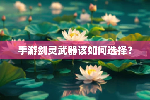 手游剑灵武器该如何选择？