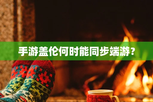 手游盖伦何时能同步端游？