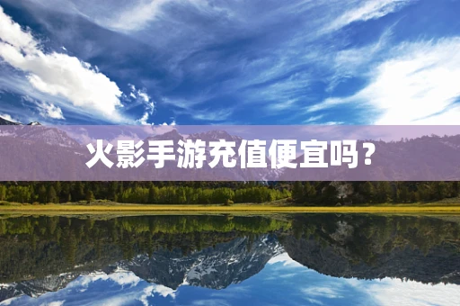 火影手游充值便宜吗？