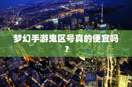 梦幻手游鬼区号真的便宜吗？