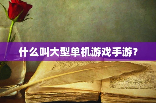 什么叫大型单机游戏手游？