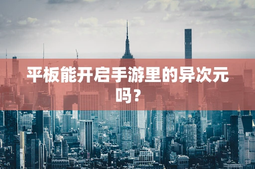 平板能开启手游里的异次元吗？