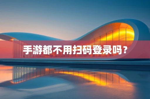 手游都不用扫码登录吗？