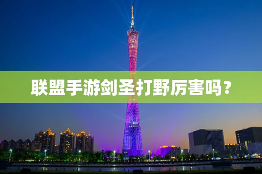 联盟手游剑圣打野厉害吗？