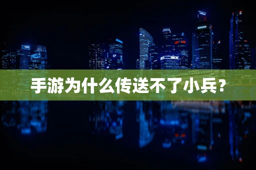 手游为什么传送不了小兵？