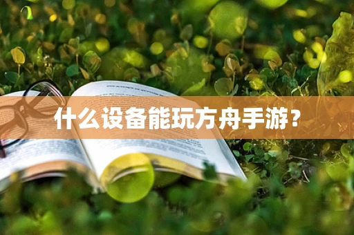什么设备能玩方舟手游？