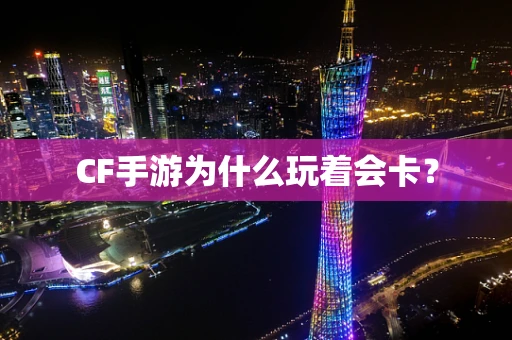 CF手游为什么玩着会卡？