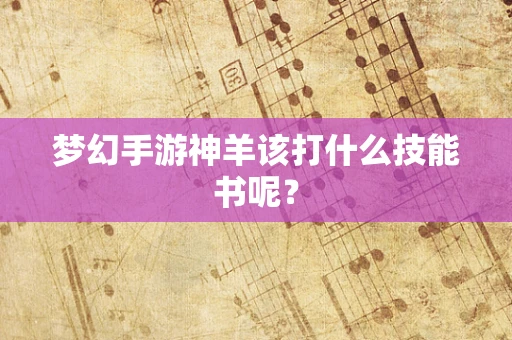 梦幻手游神羊该打什么技能书呢？