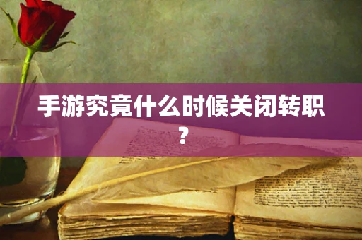 手游究竟什么时候关闭转职？