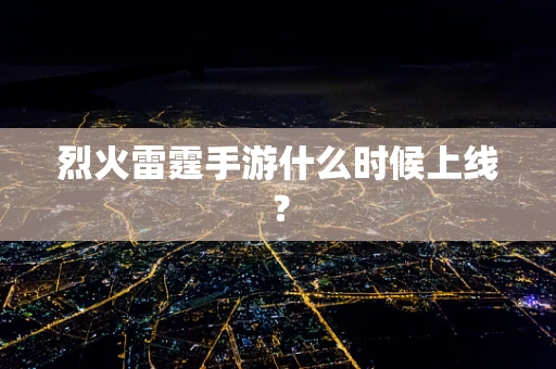烈火雷霆手游什么时候上线？