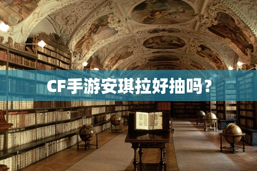 CF手游安琪拉好抽吗？