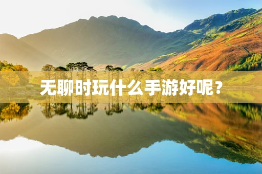 无聊时玩什么手游好呢？