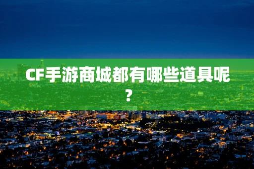 CF手游商城都有哪些道具呢？
