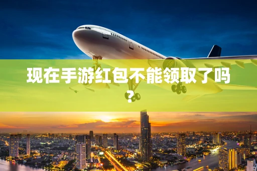 现在手游红包不能领取了吗？