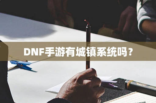 DNF手游有城镇系统吗？