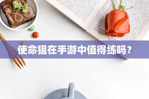 使命狙在手游中值得练吗？
