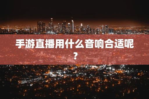 手游直播用什么音响合适呢？