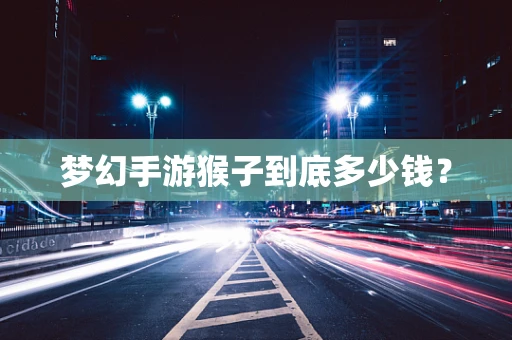 梦幻手游猴子到底多少钱？