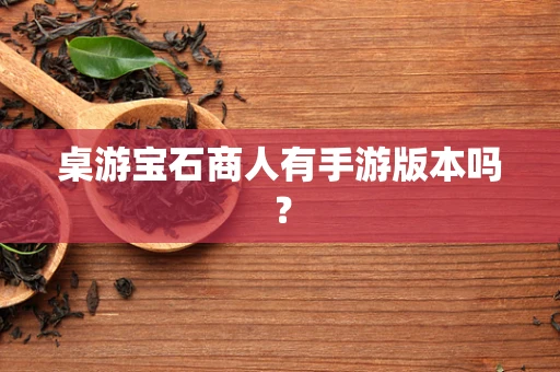 桌游宝石商人有手游版本吗？