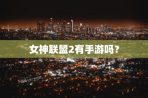 女神联盟2有手游吗？