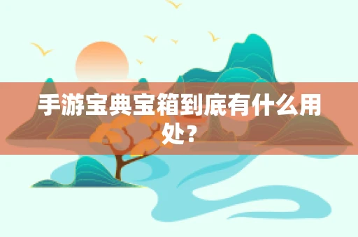 手游宝典宝箱到底有什么用处？