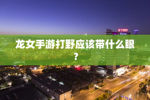 龙女手游打野应该带什么眼？