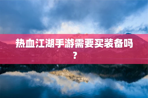 热血江湖手游需要买装备吗？