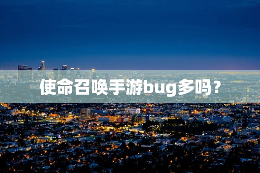使命召唤手游bug多吗？