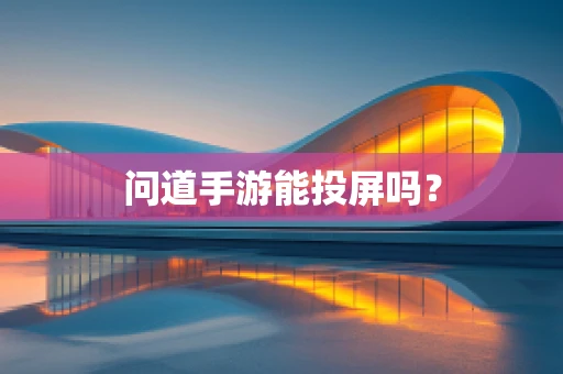 问道手游能投屏吗？