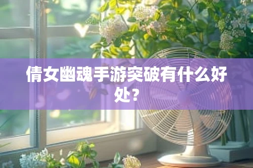 倩女幽魂手游突破有什么好处？