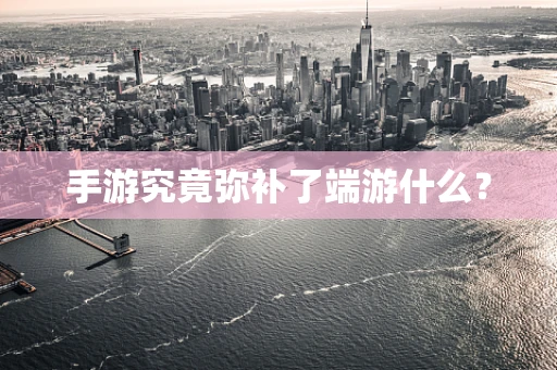 手游究竟弥补了端游什么？