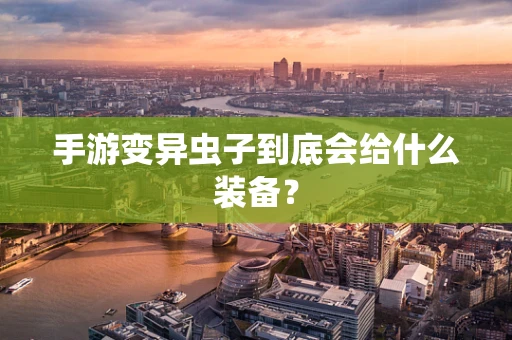 手游变异虫子到底会给什么装备？