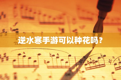 逆水寒手游可以种花吗？