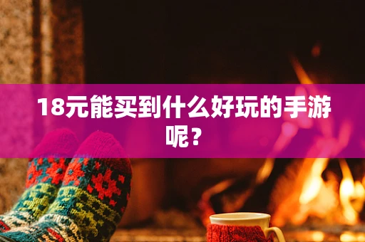 18元能买到什么好玩的手游呢？