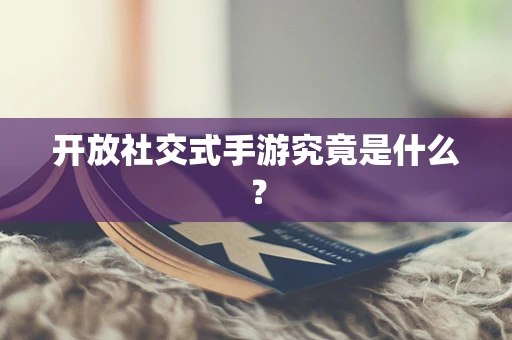 开放社交式手游究竟是什么？