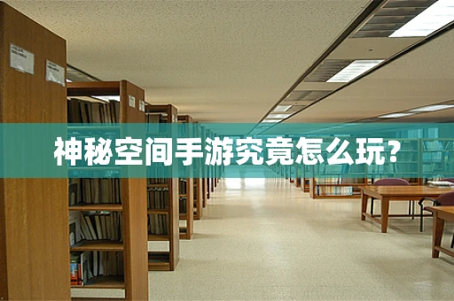 神秘空间手游究竟怎么玩？