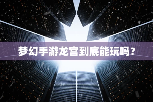 梦幻手游龙宫到底能玩吗？